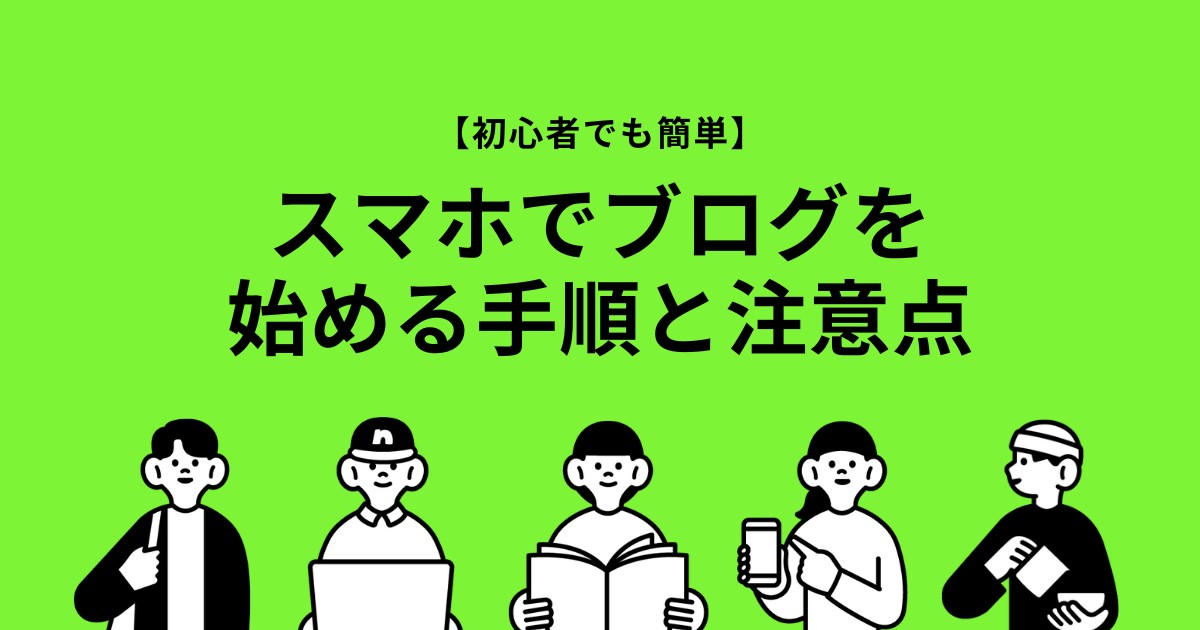 【初心者でも簡単】スマホでブログを始める手順と注意点を解説