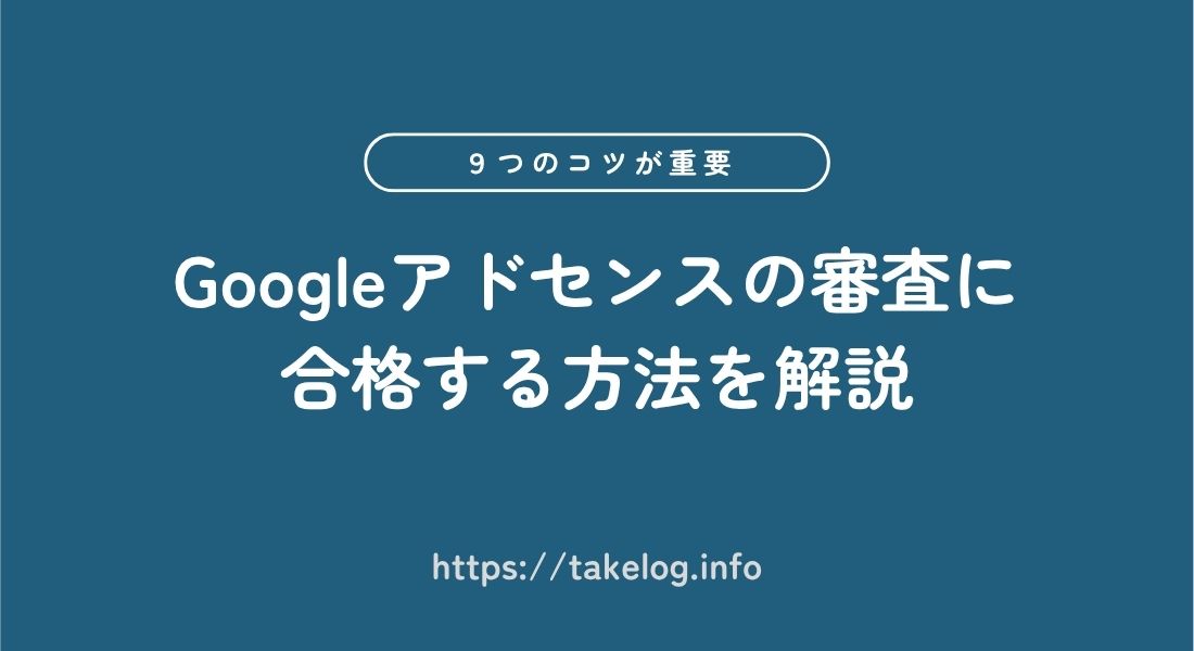 Googleアドセンスの審査に合格する方法【初心者が押さえる9つのコツ】
