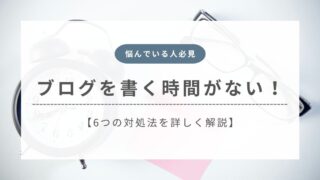 【もう悩まない】ブログを書く時間がないときの対処法6選