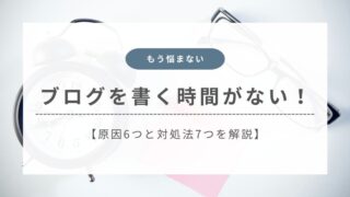 ブログを書く時間がない！6つの原因と7つの対処法を解説