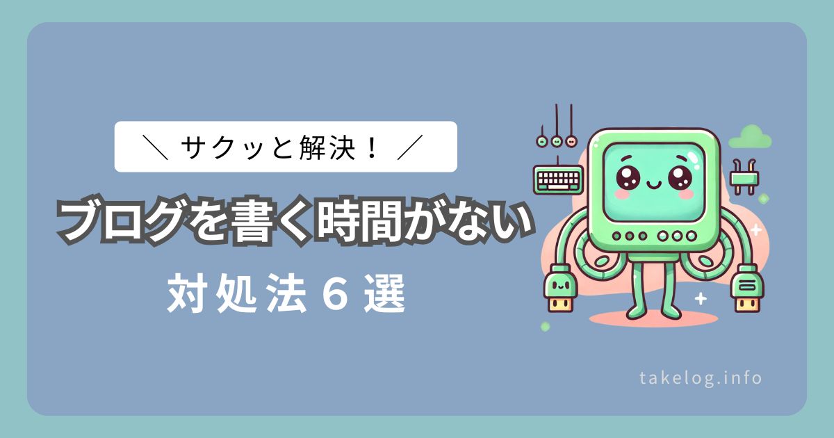 【サクッと解決！】ブログを書く時間がないときの対処法６選