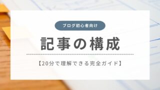 【ブログ初心者向け】記事の構成が20分で理解できる完全ガイド!