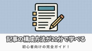 【ブログ初心者向け】記事の構成が20分で理解できる完全ガイド!