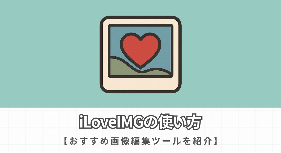 iLoveIMGの使い方を徹底解説【無料で高性能なおすすめ画像編集ツール】