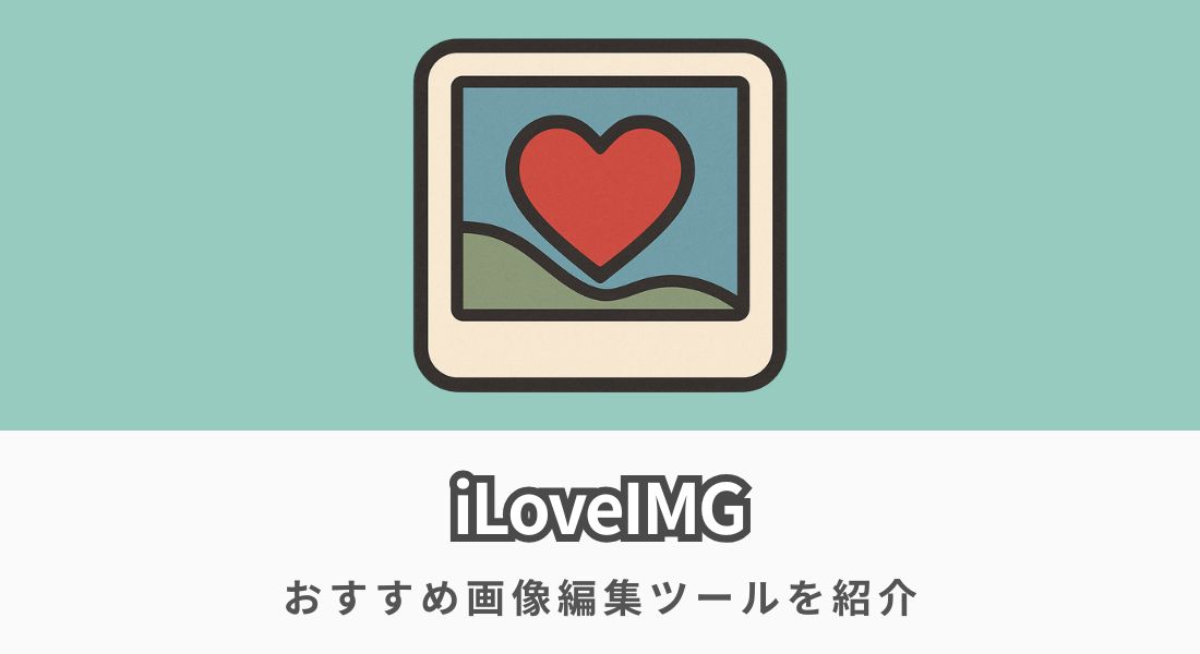 iLoveIMGの使い方を徹底解説【無料で高性能なおすすめ画像編集ツール】