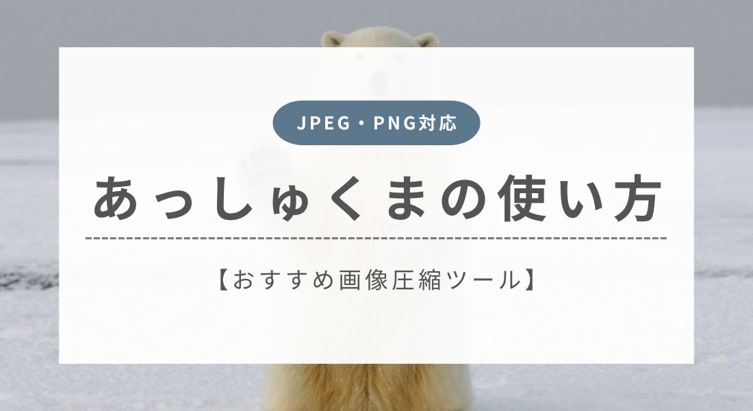 あっしゅくまの使い方を徹底解説【JPEG・PNG対応のおすすめ画像圧縮ツール】