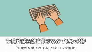 【生産性を爆上げ】ブログの記事作成を効率化するタイピング術6選