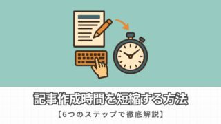 【初心者向け】記事作成時間の短縮方法を6つのステップで徹底解説