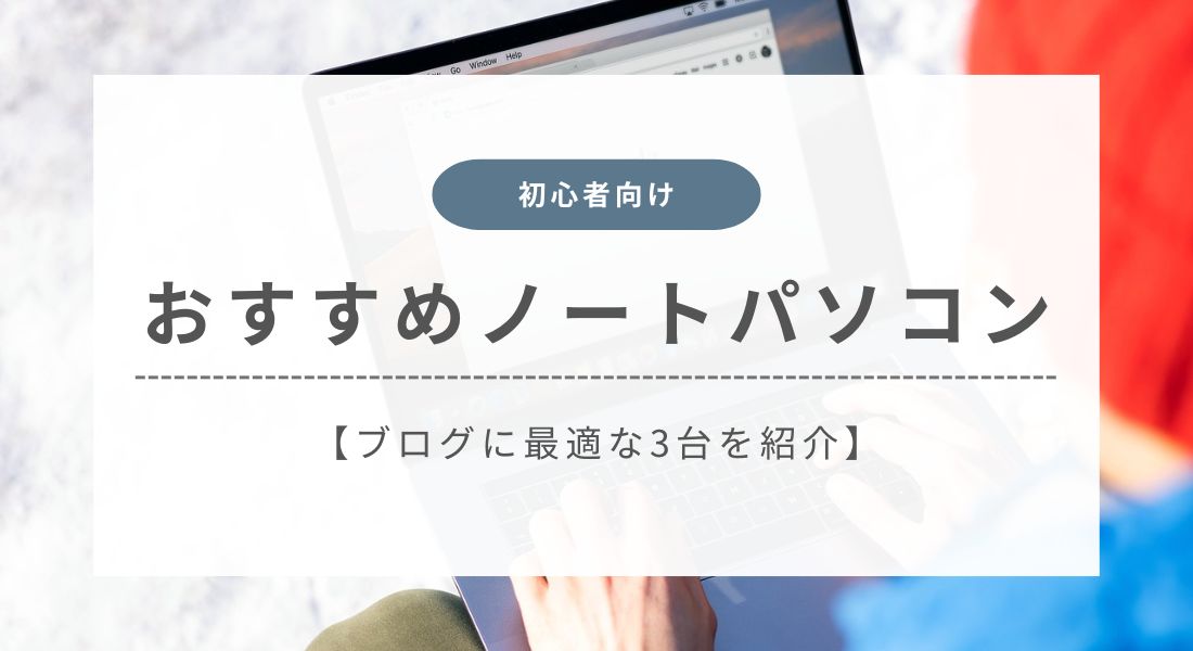 ブログにおすすめのノートパソコン3選！選び方を初心者向けに解説