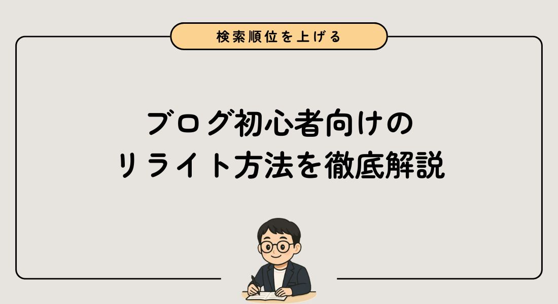 ブログ初心者向けのリライト方法 | 検索順位を上げる8つのステップを徹底解説