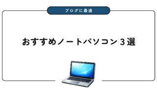 ブログにおすすめのノートパソコン3選！選び方を初心者向けに解説