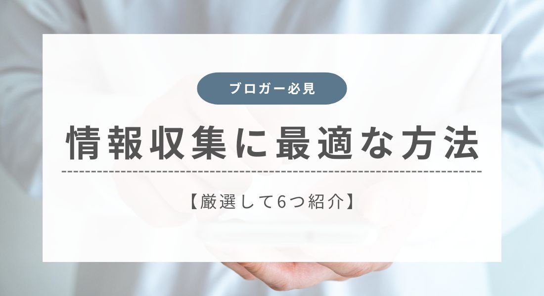 ブログの情報収集に最適な方法6選！効率的に調べるコツと注意点も解説