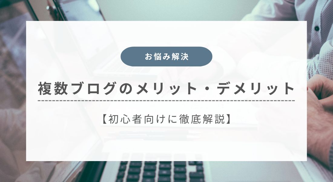 【初心者向け】ブログを複数運営するメリット・デメリットを徹底解説