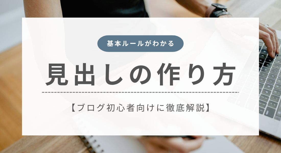 【初心者向け】ブログの見出しの作り方！基本のルールを徹底解説