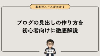 【初心者向け】ブログの見出しの作り方!基本のルールを徹底解説