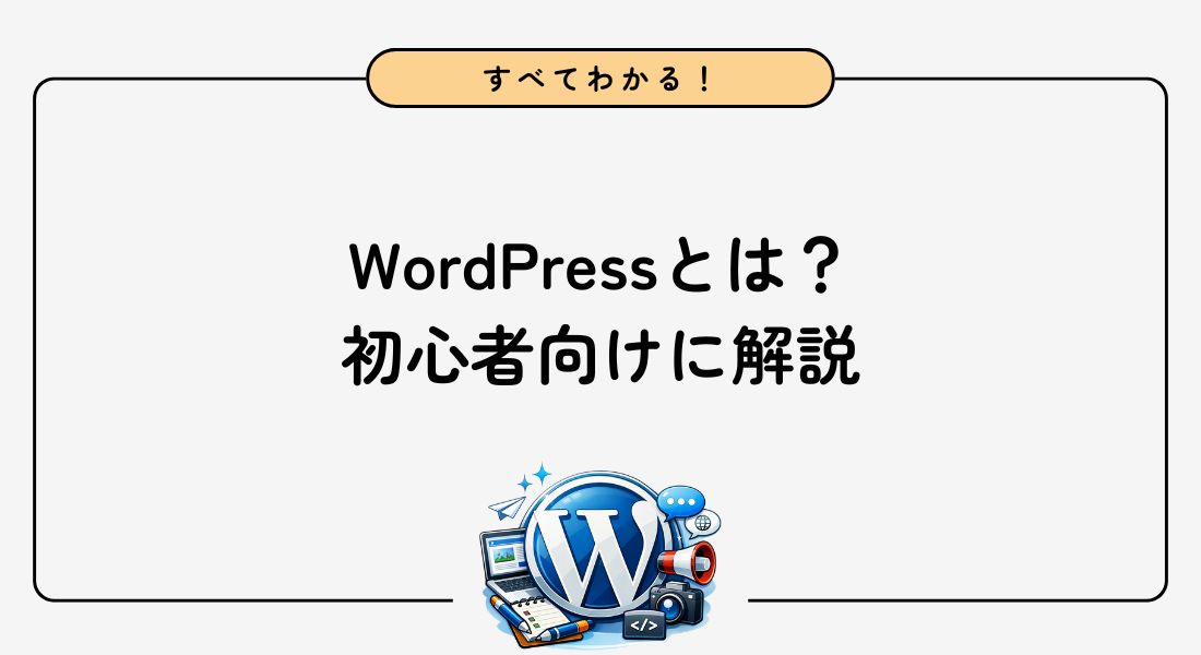 WordPressとは？初心者向けにメリット・デメリットや始め方を解説