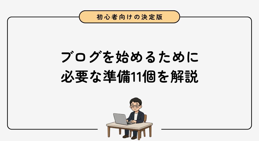 【これだけでOK】ブログを始めるために必要な準備11個を解説