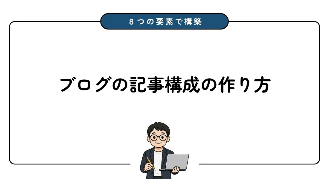 【完全ガイド】ブログ記事の構成の作り方を初心者向けに徹底解説