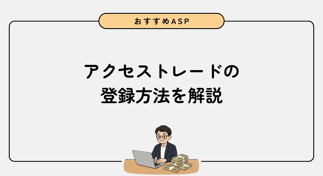 【画像付き】アクセストレードの登録方法を初心者向けに解説